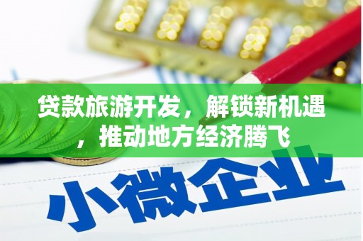 临邑贷款旅游开发，解锁新机遇，推动地方经济腾飞