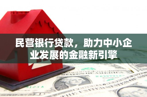 临邑民营银行贷款，助力中小企业发展的金融新引擎