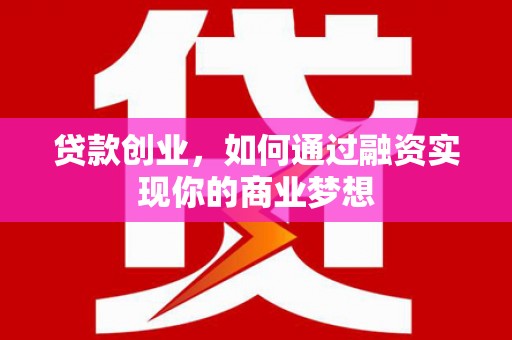 临邑贷款创业，如何通过融资实现你的商业梦想