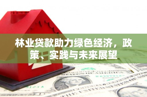 临邑林业贷款助力绿色经济，政策、实践与未来展望