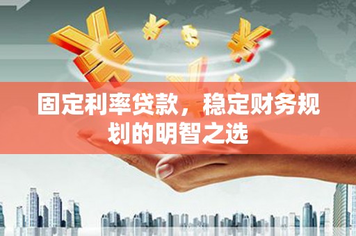 临邑固定利率贷款，稳定财务规划的明智之选