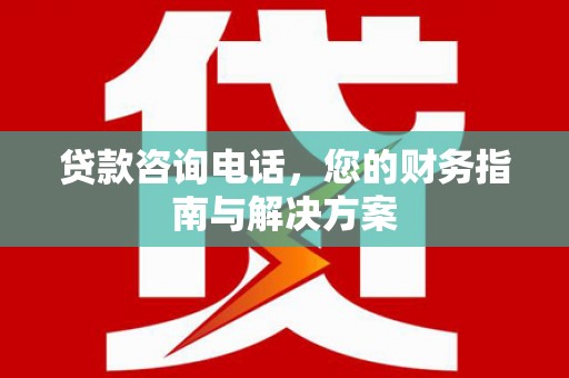 临邑贷款咨询电话，您的财务指南与解决方案