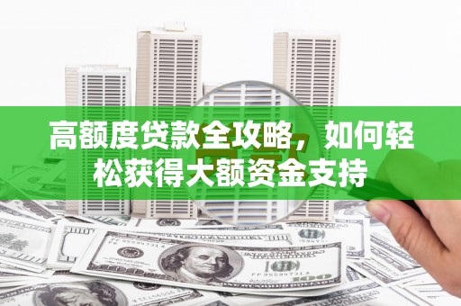 临邑高额度贷款全攻略，如何轻松获得大额资金支持