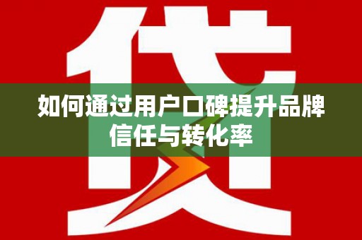 临邑如何通过用户口碑提升品牌信任与转化率