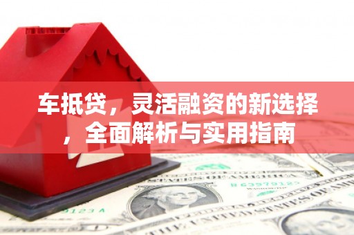 临邑车抵贷，灵活融资的新选择，全面解析与实用指南