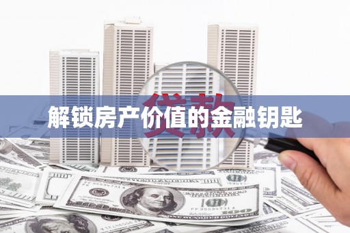 临邑解锁房产价值的金融钥匙