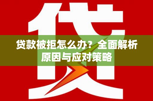 临邑贷款被拒怎么办？全面解析原因与应对策略