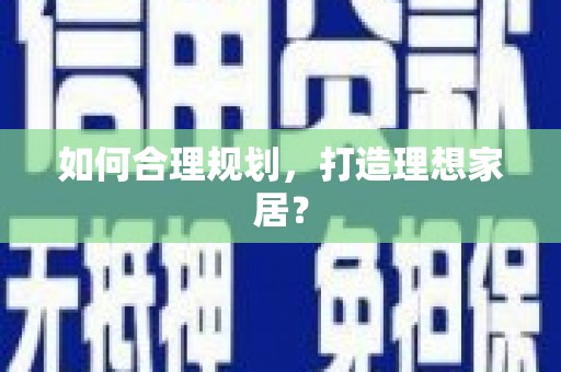 临邑如何合理规划，打造理想家居？