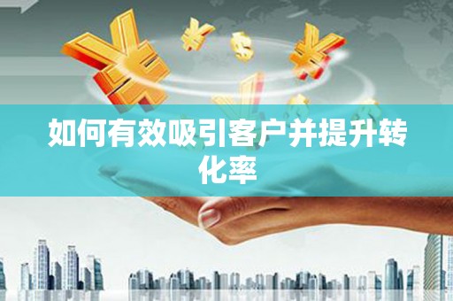 临邑如何有效吸引客户并提升转化率